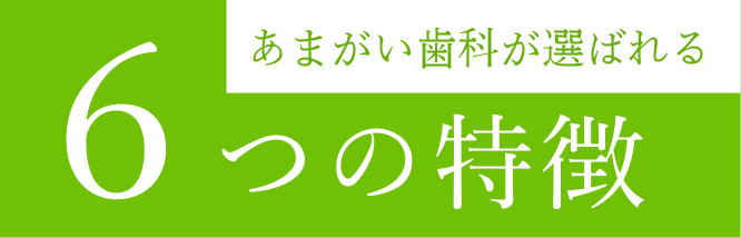 あまがい歯科が選ばれる6つの特徴